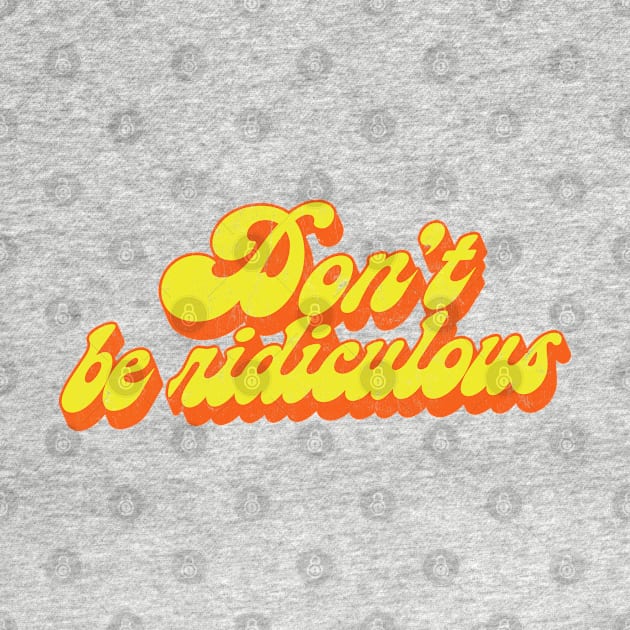 Don't Be Ridiculous / 80s TV Fan Quote by DankFutura